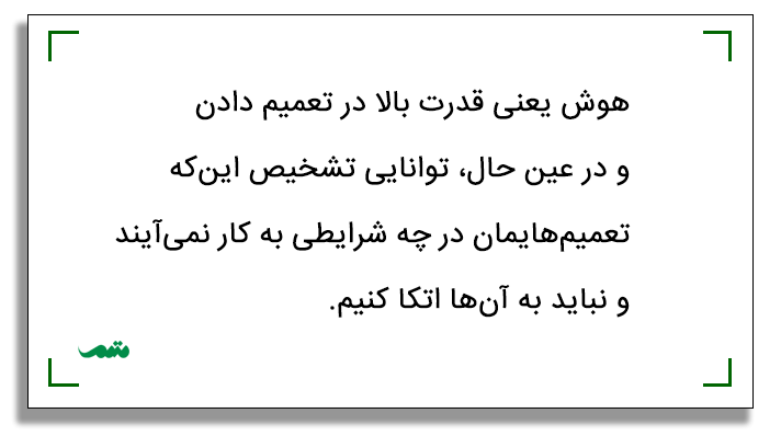 هوش یعنی قدرت بالا در تعمیم دادن و در عین حال توانایی تشخیص اینکه تعمیمهایمان در چه شرایطی به کار نمیآیند و نباید به آنها اتکا کنیم