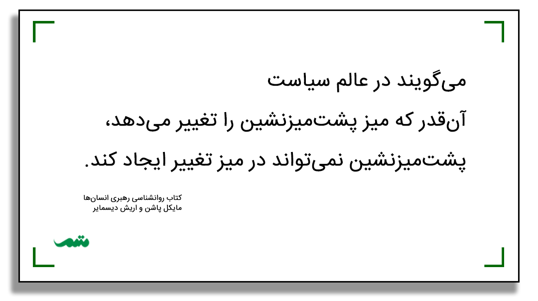 میگویند در عالم سیاست آنقدر که میز پشتمیزنشین را تغییر میدهد، پشتمیزنشین نمیتواند در میز تغییر ایجاد کند.